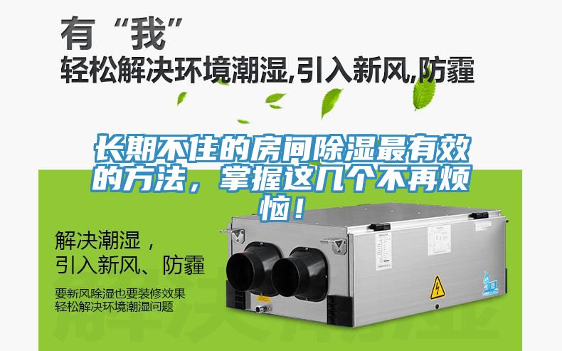 长期不住的房间除湿最有效的方法，掌握这几个不再烦恼！