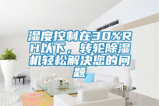 湿度控制在30%RH以下，转轮小黄片直播视频轻松解决您的问题