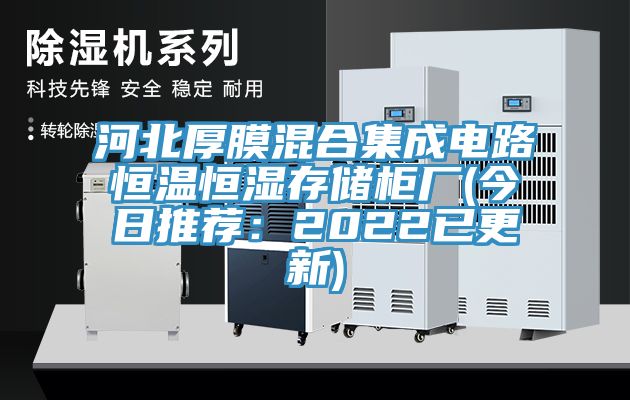 河北厚膜混合集成电路恒温恒湿存储柜厂(今日推荐：2022已更新)