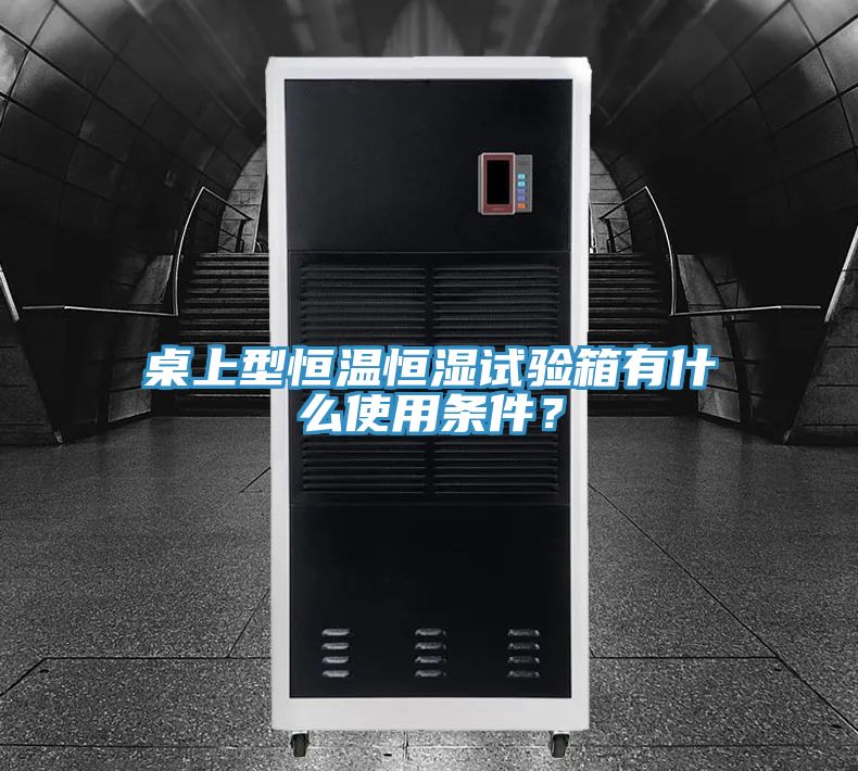 桌上型恒温恒湿试验箱有什么使用条件？
