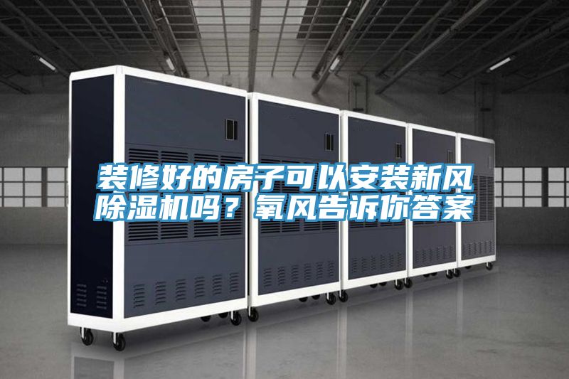 装修好的房子可以安装新风小黄片直播视频吗？氧风告诉你答案