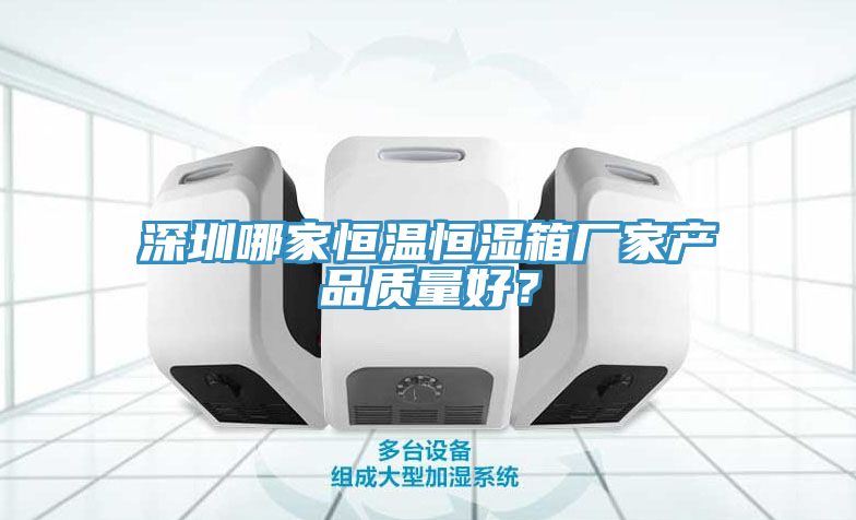 深圳哪家恒温恒湿箱厂家产品质量好？