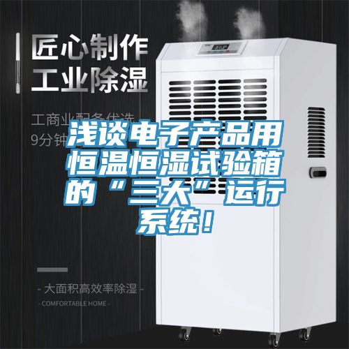 浅谈电子产品用恒温恒湿试验箱的“三大”运行系统！