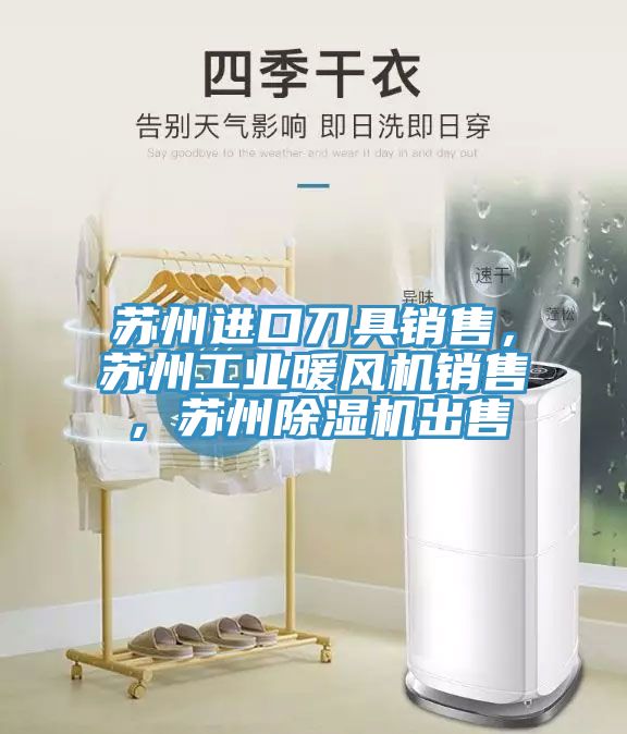 苏州进口刀具销售，苏州工业暖风机销售，苏州小黄片直播视频出售