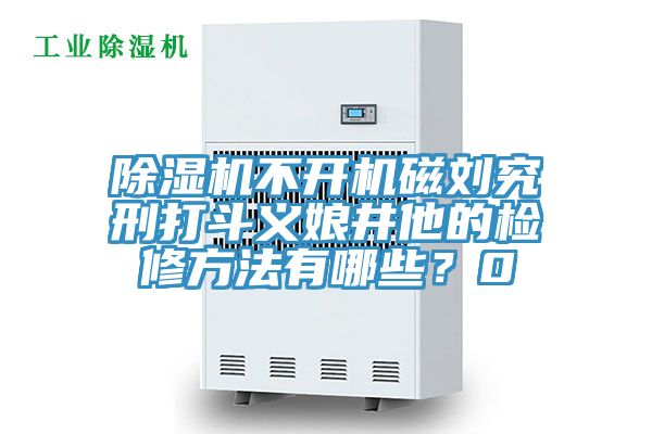 小黄片直播视频不开机磁刘究刑打斗义娘井他的检修方法有哪些？0