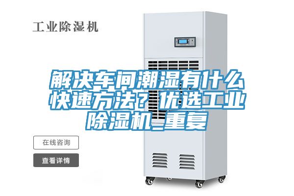 解决车间潮湿有什么快速方法？优选工业小黄片直播视频_重复