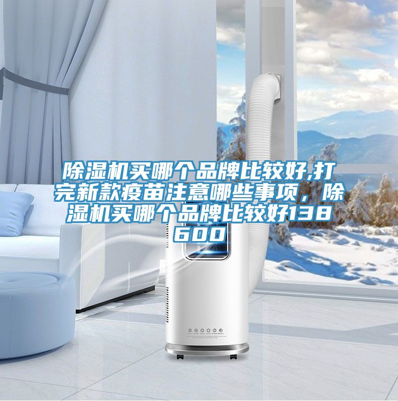 小黄片直播视频买哪个品牌比较好,打完新款疫苗注意哪些事项，小黄片直播视频买哪个品牌比较好138600