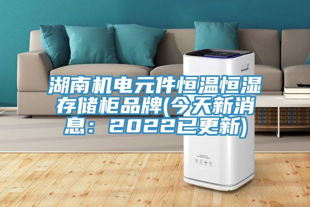 湖南机电元件恒温恒湿存储柜品牌(今天新消息：2022已更新)