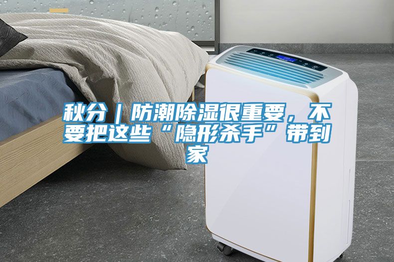 秋分｜防潮除湿很重要，不要把这些“隐形杀手”带到家