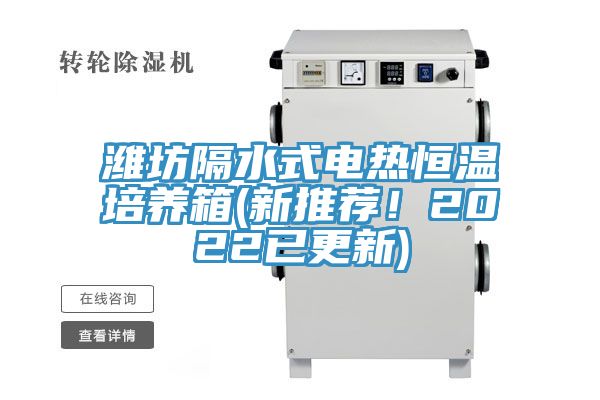 潍坊隔水式电热恒温培养箱(新推荐！2022已更新)
