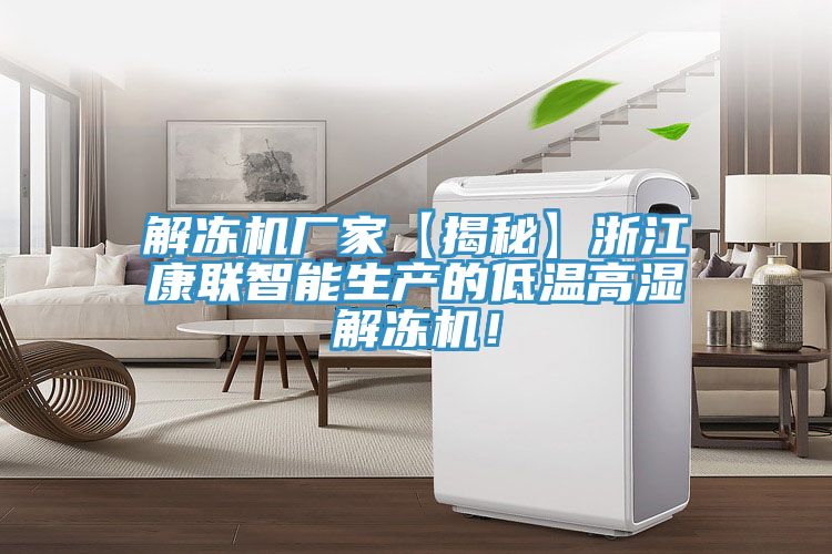 解冻机厂家【揭秘】浙江康联智能生产的低温高湿解冻机！