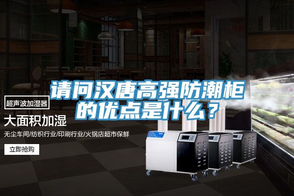 请问汉唐高强防潮柜的优点是什么？