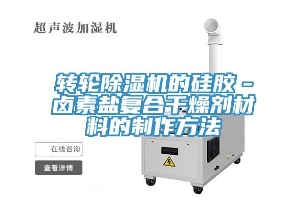 转轮小黄片直播视频的硅胶－卤素盐复合干燥剂材料的制作方法