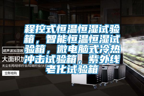程控式恒温恒湿试验箱，智能恒温恒湿试验箱，微电脑式冷热冲击试验箱，紫外线老化试验箱