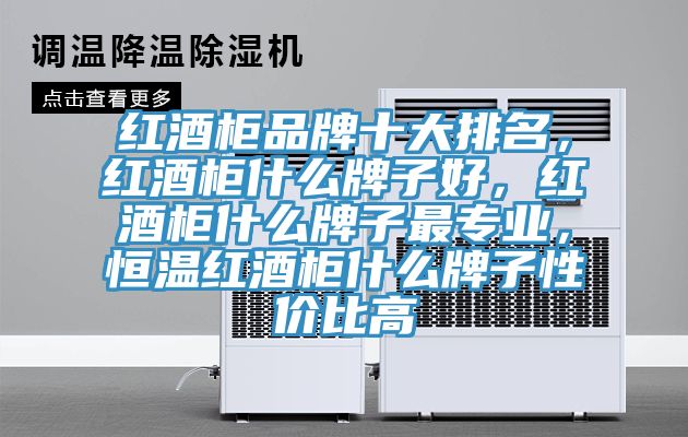 红酒柜品牌十大排名，红酒柜什么牌子好，红酒柜什么牌子最专业，恒温红酒柜什么牌子性价比高