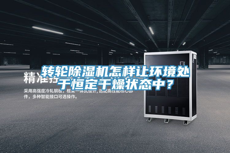 转轮小黄片直播视频怎样让环境处于恒定干燥状态中？