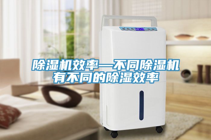 小黄片直播视频效率—不同小黄片直播视频有不同的除湿效率