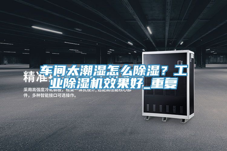 车间太潮湿怎么除湿？工业小黄片直播视频效果好_重复