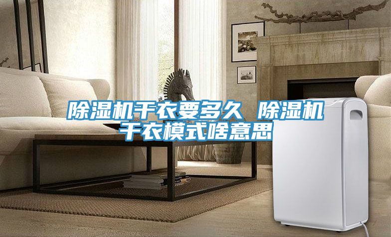 小黄片直播视频干衣要多久 小黄片直播视频干衣模式啥意思