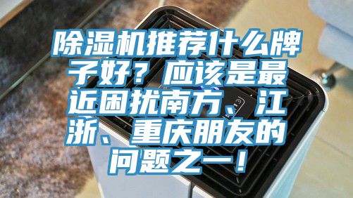 小黄片直播视频推荐什么牌子好？应该是最近困扰南方、江浙、重庆朋友的问题之一！