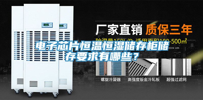 电子芯片恒温恒湿储存柜储存要求有哪些？