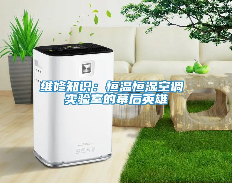 维修知识：恒温恒湿空调 实验室的幕后英雄