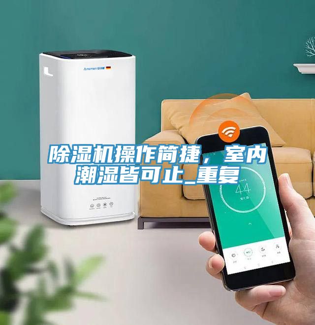 小黄片直播视频操作简捷，室内潮湿皆可止_重复