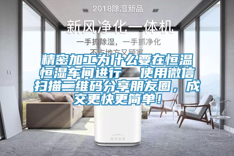 精密加工为什么要在恒温恒湿车间进行  使用微信扫描二维码分享朋友圈，成交更快更简单！