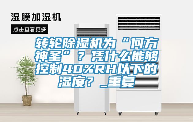 转轮小黄片直播视频为“何方神圣”？凭什么能够控制40%RH以下的湿度？_重复