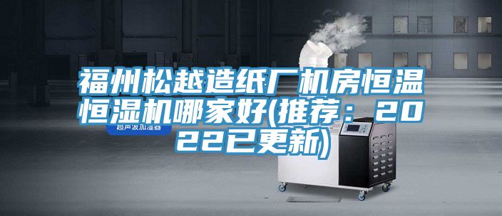 福州松越造纸厂机房恒温恒湿机哪家好(推荐：2022已更新)